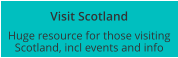 Visit Scotland Huge resource for those visiting Scotland, incl events and info