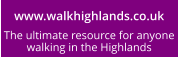 www.walkhighlands.co.uk The ultimate resource for anyone walking in the Highlands